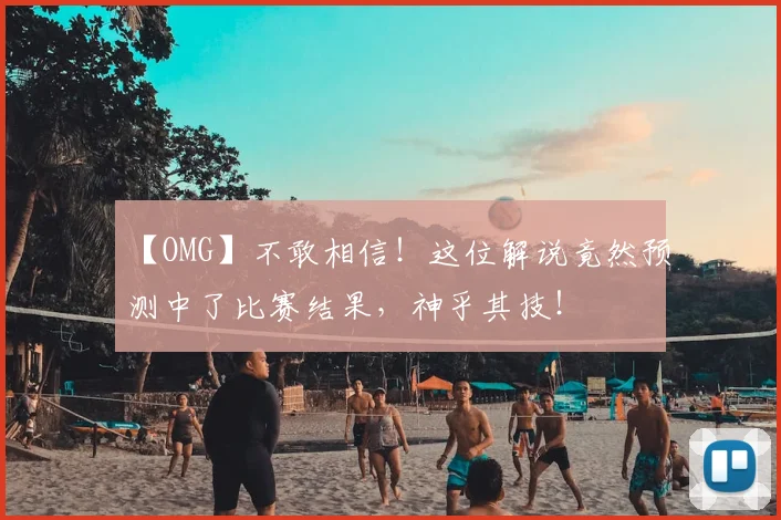 【OMG】不敢相信!这位解说竟然预测中了比赛结果,神乎其技!