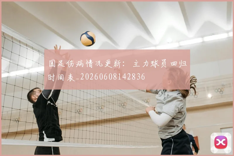 国足伤病情况更新:主力球员回归时间表_20260608142836