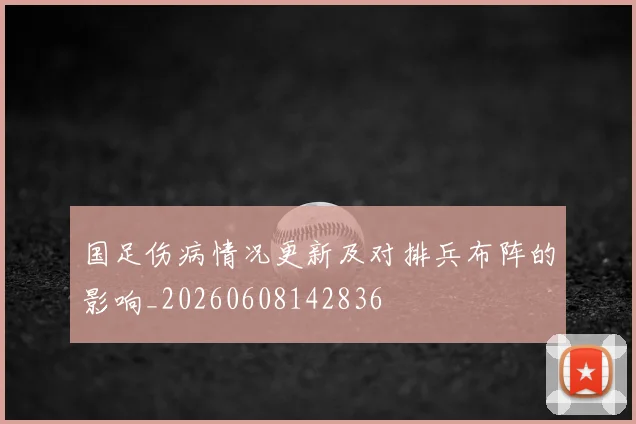 国足伤病情况更新及对排兵布阵的影响_20260608142836