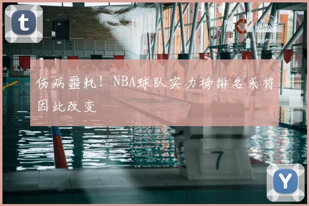 伤病噩耗！NBA球队实力榜排名或将因此改变