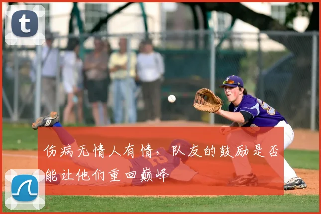 伤病无情人有情,队友的鼓励是否能让他们重回巅峰