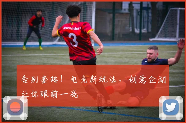告别套路！电竞新玩法，创意企划让你眼前一亮