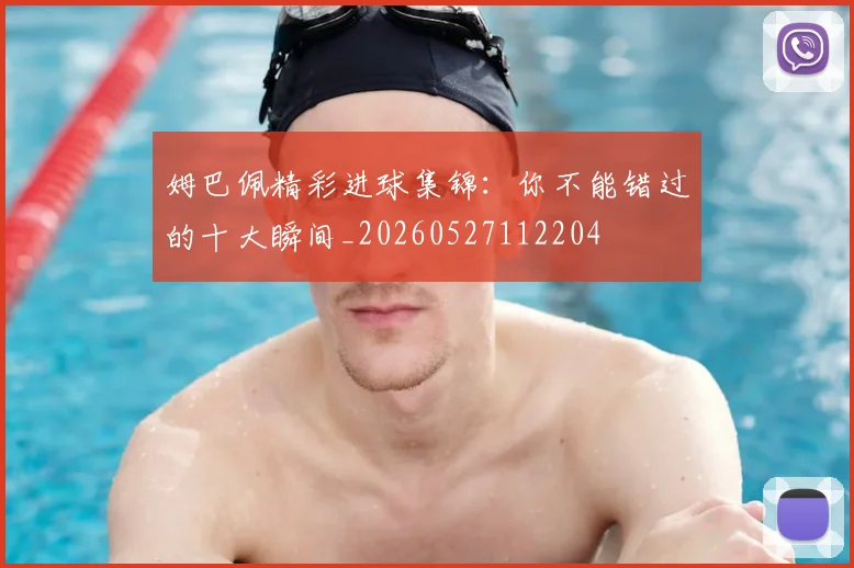 姆巴佩精彩进球集锦:你不能错过的十大瞬间_20260527112204