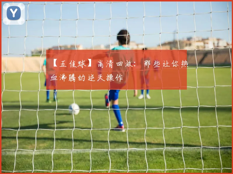 【五佳球】高清回放:那些让你热血沸腾的逆天操作