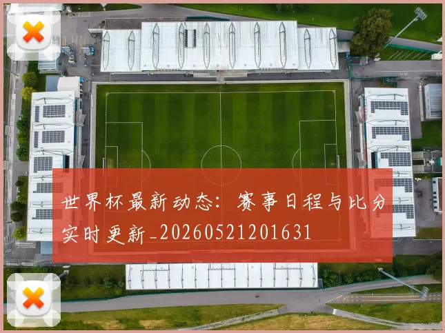 世界杯最新动态：赛事日程与比分实时更新_20260521201631