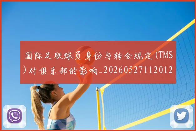 国际足联球员身份与转会规定(TMS)对俱乐部的影响_20260527112012