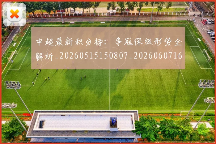 中超最新积分榜:争冠保级形势全解析_20260515150807_20260607160749