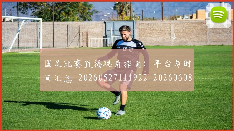 国足比赛直播观看指南：平台与时间汇总_20260527111922_20260608142959