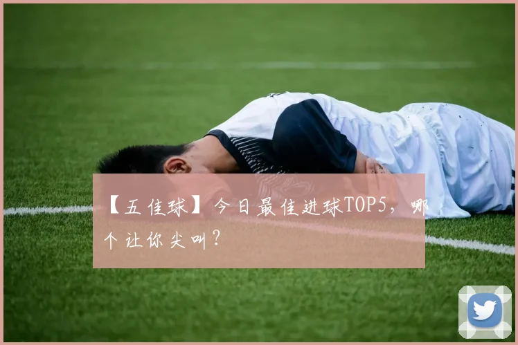 【五佳球】今日最佳进球TOP5，哪个让你尖叫？