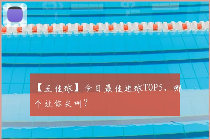 【五佳球】今日最佳进球TOP5,哪个让你尖叫?