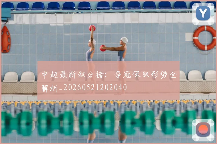 中超最新积分榜:争冠保级形势全解析_20260521202040